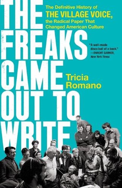 The Freaks Came Out to Write: The Definitive History of the Village Voice, the Radical Paper That Changed American Culture, Tricia Romano - Paperback - 9781541742413