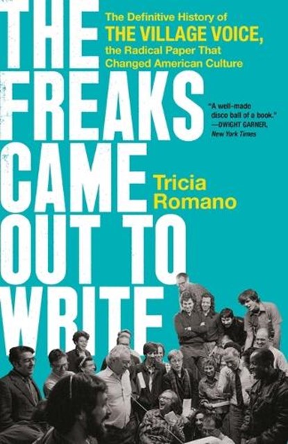 The Freaks Came Out to Write: The Definitive History of the Village Voice, the Radical Paper That Changed American Culture, Tricia Romano - Paperback - 9781541742413