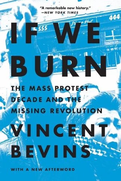 If We Burn: The Mass Protest Decade and the Missing Revolution, Vincent Bevins - Paperback - 9781541788985