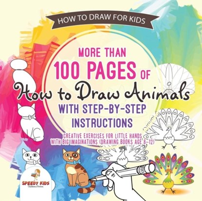 How to Draw for Kids. More than 100 Pages of How to Draw Animals with Step-by-Step Instructions. Creative Exercises for Little Hands with Big Imaginations (Drawing Books Age 8-12), Speedy Kids - Paperback - 9781541947764
