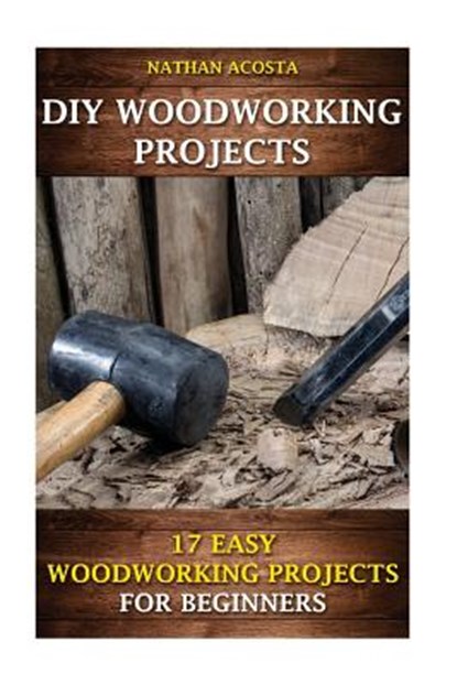 DIY Woodworking Projects: 17 Easy Woodworking Projects For Beginners, Nathan Acosta - Paperback - 9781542300117