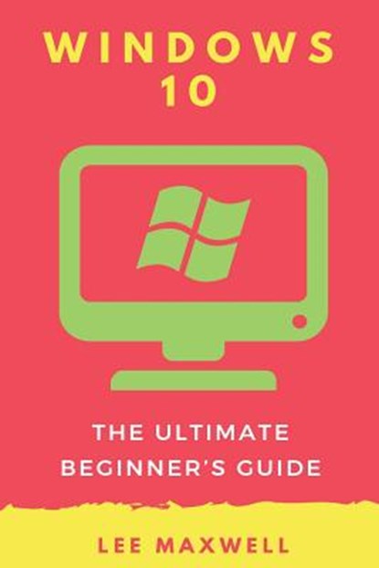 Windows 10: The Ultimate Beginner's Guide, Lee Maxwell - Paperback - 9781542314657
