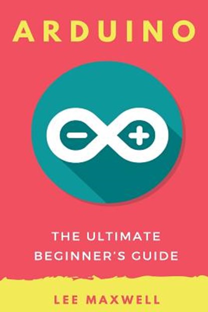 Arduino: The Ultimate Beginner's Guide, Lee Maxwell - Paperback - 9781542314718