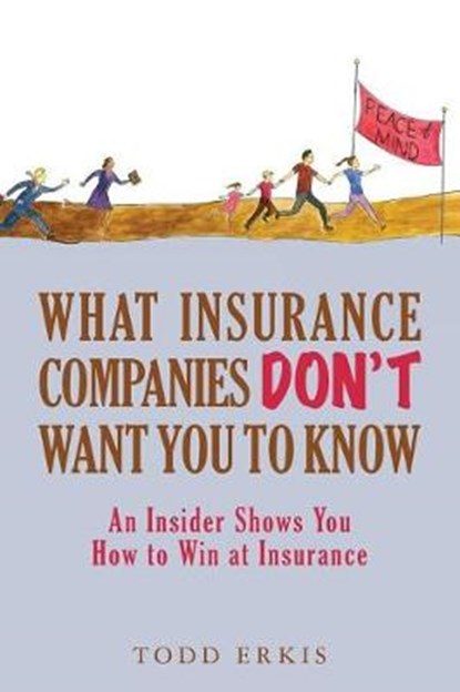 What Insurance Companies Don't Want You to Know: An Insider Shows You How to Win at Insurance, Todd Erkis - Paperback - 9781542320306