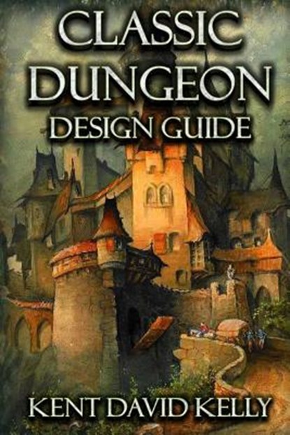 The Classic Dungeon Design Guide, Kent David Kelly - Paperback - 9781542405409