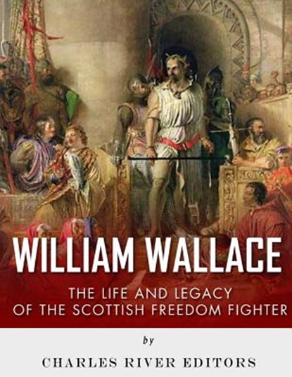 William Wallace: The Life and Legacy of the Scottish Freedom Fighter, Charles River - Paperback - 9781542469555