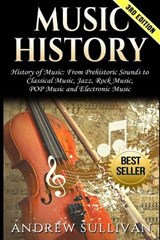 Music History: History of Music: From Prehistoric Sounds to Classical Music, Jazz, Rock Music, Pop Music and Electronic Music - Andrew Sullivan - 9781542523097