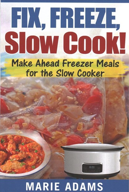 Make Ahead Freezer Meals for the Slow Cooker: Fix, Freeze, Slow Cook!, Marie Adams - Paperback - 9781542574662