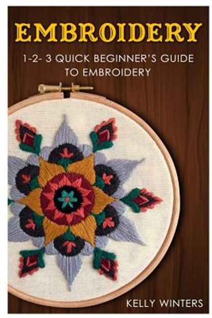 Embroidery: 1-2-3 Quick Beginner's Guide to Embroidery, Kelly Winters - Paperback - 9781542582421