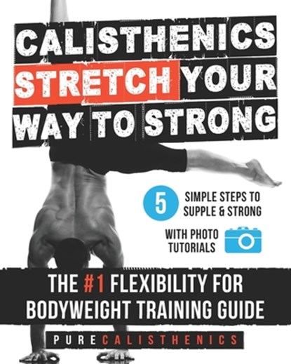 Calisthenics: STRETCH Your Way to STRONG: The #1 Flexibility for Bodyweight Exercise Guide, Pure Calisthenics - Paperback - 9781542588591