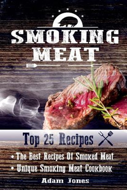 Smoking Meat: The Best Recipes Of Smoked Meat: Unique Smoking Meat Cookbook: [ Top 25 Most Delicious Smoked Meat Recipes ] ( A Barbe, Adam Jones - Paperback - 9781542597845