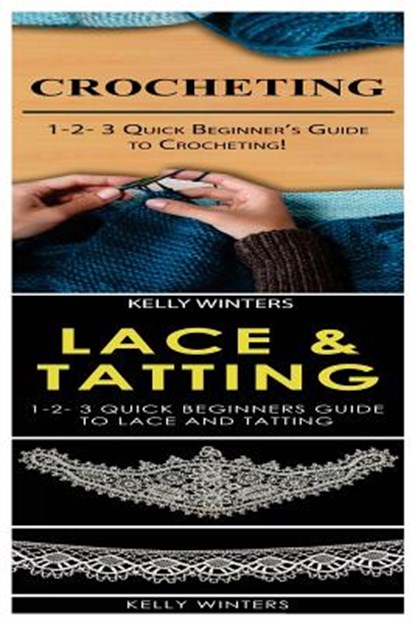 Crocheting & Lace & Tatting: 1-2-3 Quick Beginner's Guide to Crocheting! & 1-2-3 Quick Beginners Guide to Lace and Tatting, Kelly Winters - Paperback - 9781542765022