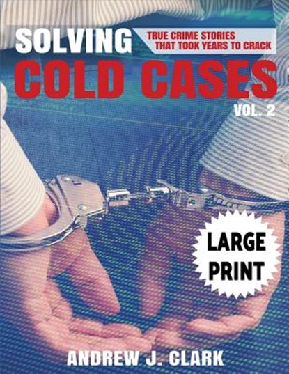 Solving Cold Cases - Volume 2 ***Large Print Edition***: True Crime Stories That Took Years to Crack, Andrew J. Clark - Paperback - 9781542816434