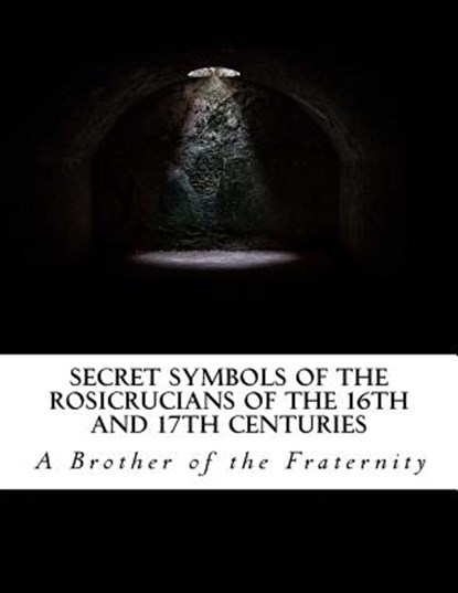 Secret Symbols of the Rosicrucians of the 16th and 17th Centuries, A. Brother of the Fraternity - Paperback - 9781542899062