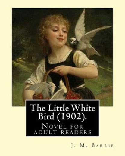 The Little White Bird (1902). By: J. M. Barrie: Novel for adult readers, J. M. Barrie - Paperback - 9781542948555