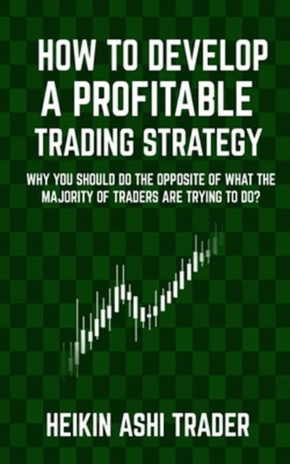 How to Develop a Profitable Trading Strategy, Heikin Ashi Trader - Paperback - 9781542974585