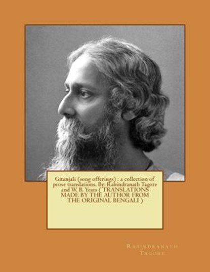 Gitanjali (song offerings): a collection of prose translations. By: Rabindranath Tagore and W. B. Yeats ( TRANSLATIONS MADE BY THE AUTHOR FROM THE, W. B. Yeats - Paperback - 9781543028232