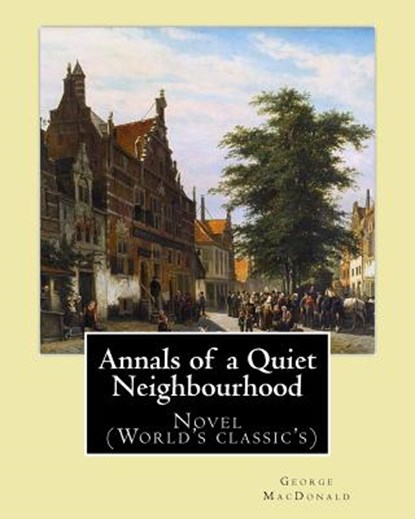 Annals of a Quiet Neighbourhood . By: George MacDonald: Novel (World's classic's), George MacDonald - Paperback - 9781543056037