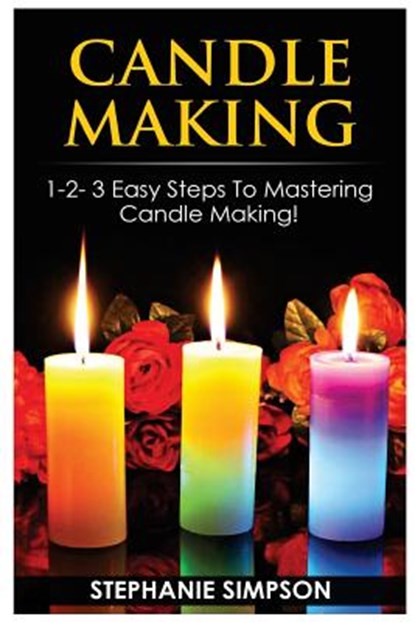 Candle Making: 1-2-3 Easy Steps to Mastering Candle Making!, Stephanie Simpson - Paperback - 9781543071962