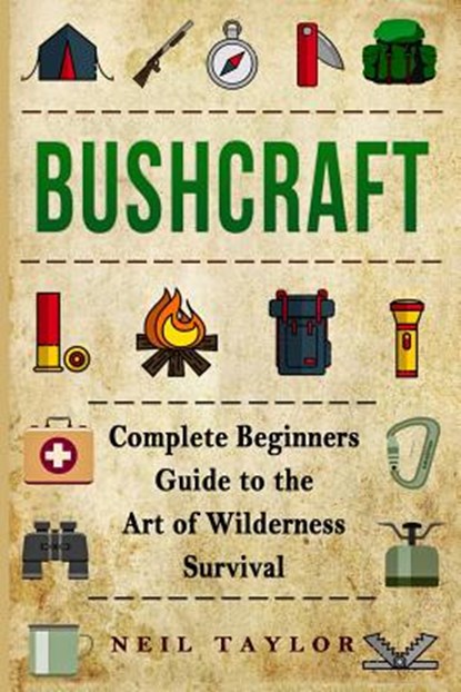 Bushcraft: Bushcraft Complete Begginers Guide To The Art Of Wilderness Survival, Neil Taylor - Paperback - 9781543214246