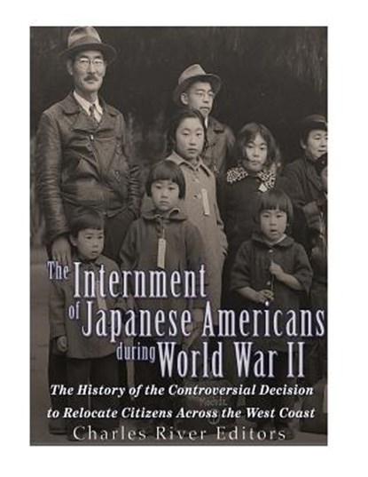 The Internment of Japanese Americans during World War II: The History of the Controversial Decision to Relocate Citizens Across the West Coast, Charles River - Paperback - 9781543294170
