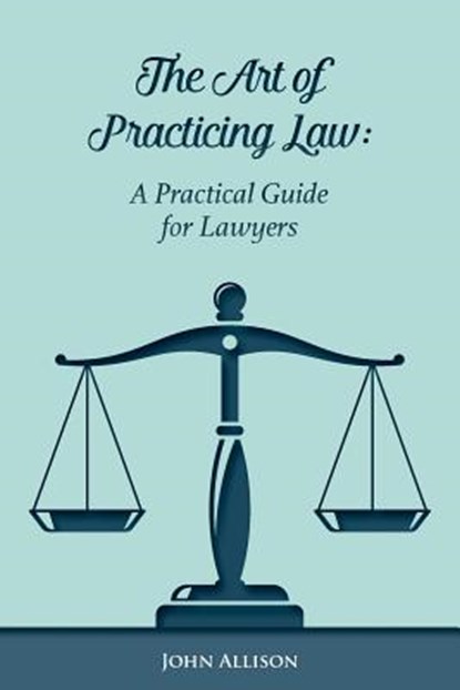 The Art of Practicing Law: A Practical Guide for Lawyers, John Allison - Paperback - 9781544028699