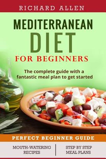 Mediterranean Diet for Beginners: The complete guide and a fantastic meal plan to get started, Richard Allen - Paperback - 9781544057576
