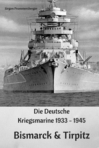 Die Deutsche Kriegsmarine 1933 - 1945: Bismarck & Tirpitz, Jurgen Prommersberger - Paperback - 9781544137551