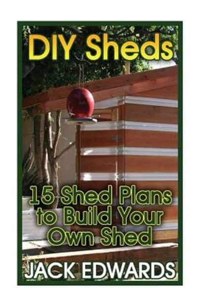 DIY Sheds: 15 Shed Plans to Build Your Own Shed: (How to Build a Shed, DIY Shed Plans), Jack Edwards - Paperback - 9781544139593