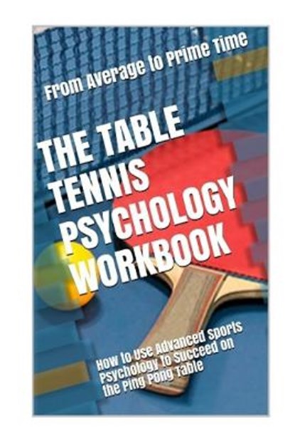 The Table Tennis Psychology Workbook: How to Use Advanced Sports Psychology to Succeed on the Ping Pong Table, Danny Uribe Masep - Paperback - 9781544235103