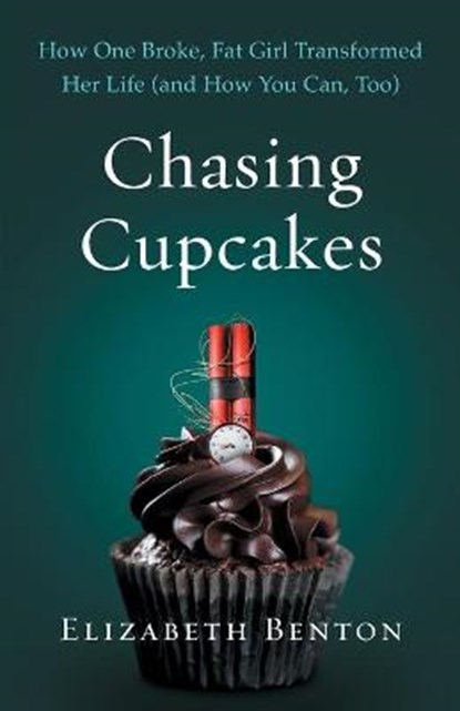 Chasing Cupcakes: How One Broke, Fat Girl Transformed Her Life (and How You Can, Too), Elizabeth Benton - Paperback - 9781544501246