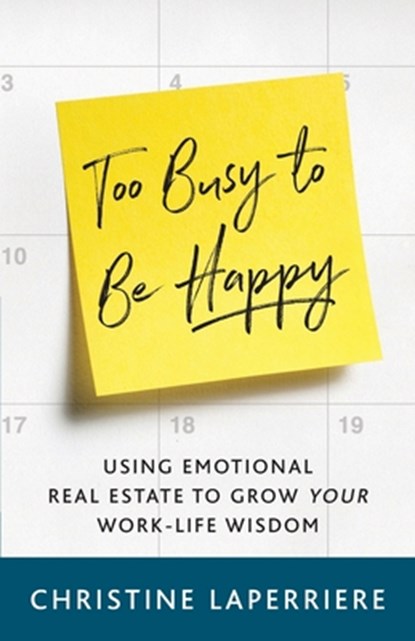 Too Busy to Be Happy: Using Emotional Real Estate to Grow Your Work-Life Wisdom, Christine Laperriere - Paperback - 9781544501697