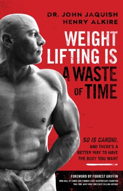 Weight Lifting Is a Waste of Time, Dr John Jaquish ; Henry Alkire - Paperback - 9781544508931