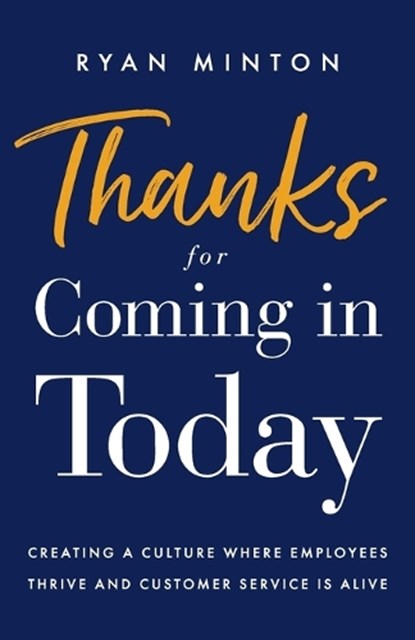 Thanks for Coming in Today: Creating a Culture Where Employees Thrive & Customer Service is Alive, Charles Ryan Minton - Paperback - 9781544512075