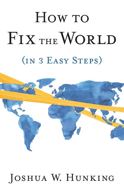 How to Fix the World (in 3 Easy Steps), Joshua W. Hunking - Paperback - 9781544545059