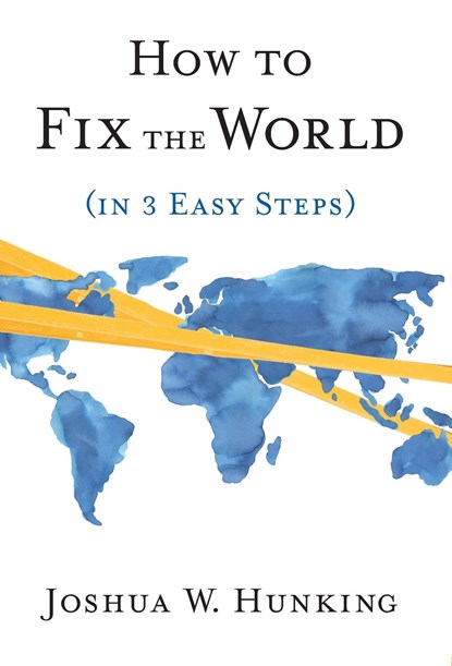 How to Fix the World (in 3 Easy Steps), Joshua W. Hunking - Gebonden - 9781544545066