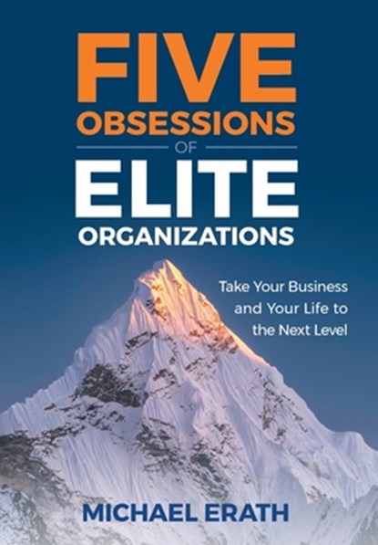 Five Obsessions of Elite Organizations: Take Your Business and Your Life to the Next Level, Michael Erath - Gebonden - 9781544547855
