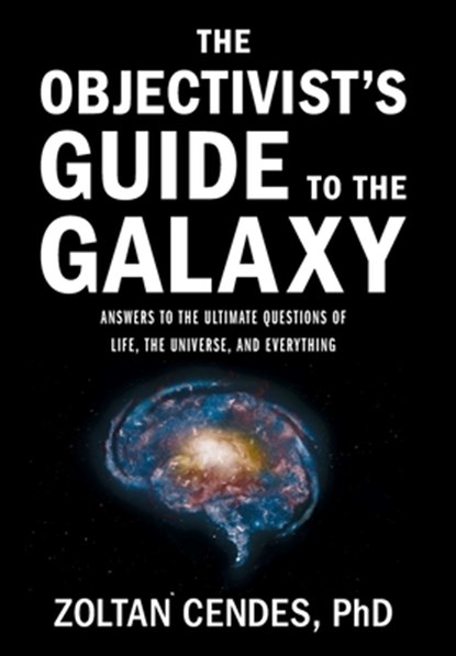 The Objectivist's Guide to the Galaxy: Answers to the Ultimate Questions of Life, the Universe, and Everything, Zoltan Cendes - Gebonden - 9781544548234