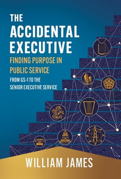 The Accidental Executive: Finding Purpose in Public Service: From GS-1 to the Senior Executive Service, William James - Gebonden - 9781544548647