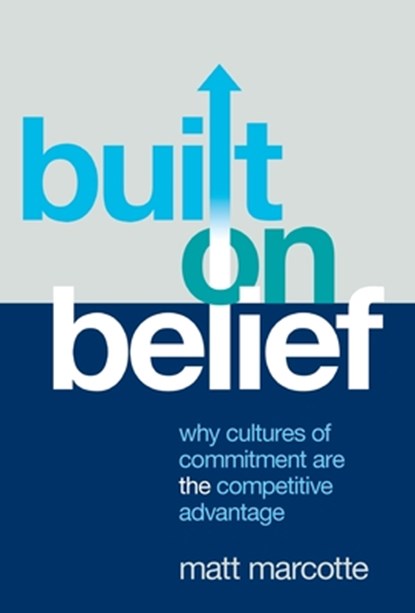 Built on Belief: Why Cultures of Commitment Are the Competitive Advantage, Matt Marcotte - Gebonden - 9781544549897