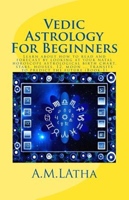 Vedic Astrology For Beginners: Learn about how to read and forecast by looking at your natal horoscope astrological birth chart, stars, houses, 12, m, A. M. Latha - Paperback - 9781544760605