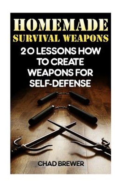 Homemade Survival Weapons: 20 Lessons How to Create Weapons for Self-Defense, Chad Brewer - Paperback - 9781544783000