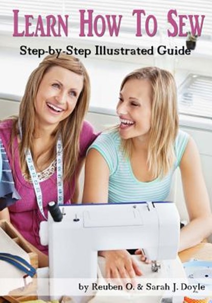 Learn How to Sew: Anyone can learn how to sew with this illustrated step-by-step guide!, Sarah J. Doyle - Paperback - 9781544799063