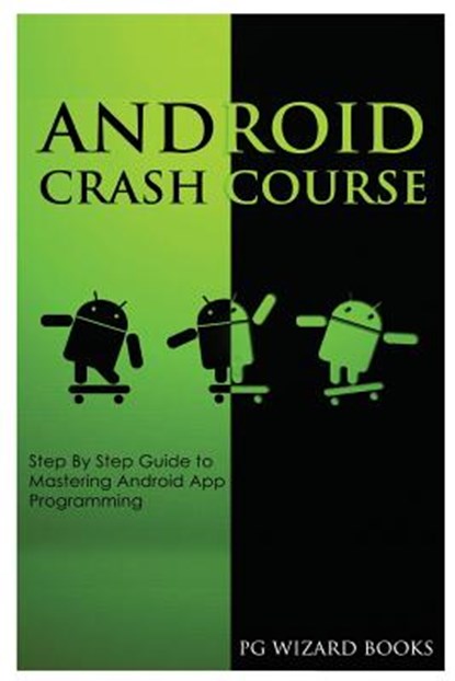 Android Crash Course: Step by Step Guide to Mastering Android App Programming, Pg Wizard Books - Paperback - 9781544801353