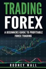 Trading Forex: Trading Forex: A Beginners Guide To Profitable Forex Trading - Rodney Wall - 9781544846149