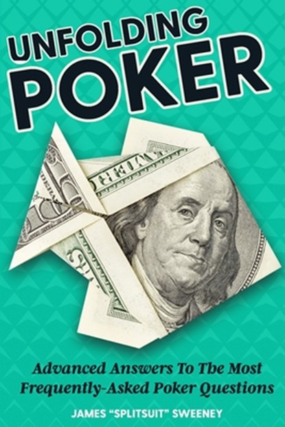 Unfolding Poker: Advanced Answers To The Most Frequently-Asked Poker Questions, James Sweeney - Paperback - 9781544871226