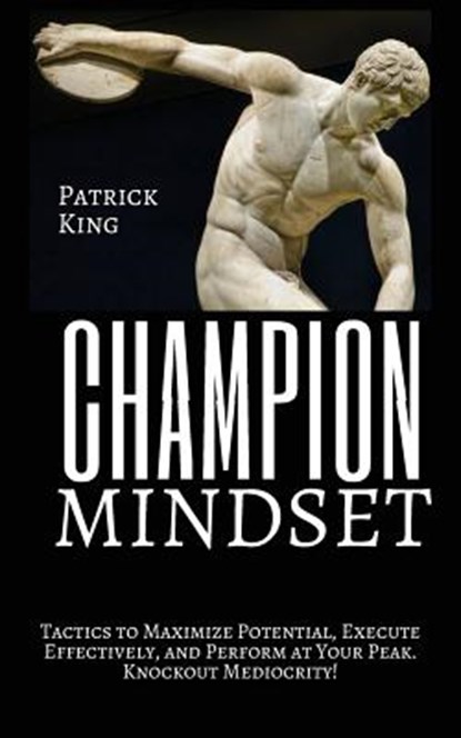 Champion Mindset: Tactics to Maximize Potential, Execute Effectively, & Perform at Your Peak. KNOCKOUT MEDIOCRITY!, Patrick King - Paperback - 9781544909981