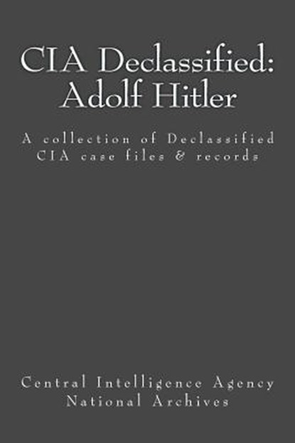 CIA Declassified: Adolf Hitler: A collection of Declassified CIA case files and reports, Central Intelligence Agency - Paperback - 9781545187791