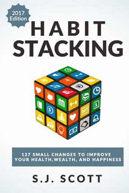 Habit Stacking: 127 Small Changes to Improve Your Health, Wealth, and Happiness (Most Are Five Minutes or Less), S. J. Scott - Paperback - 9781545339121
