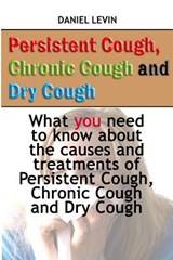 Persistent Cough, Chronic Cough and Dry Cough: What you need to know about the causes and treatments of Persistent Cough, Chronic Cough and Dry Cough - Daniel Levin - 9781545585887